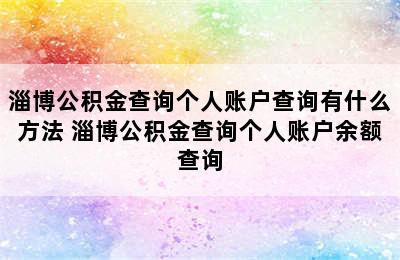 淄博公积金查询个人账户查询有什么方法 淄博公积金查询个人账户余额查询